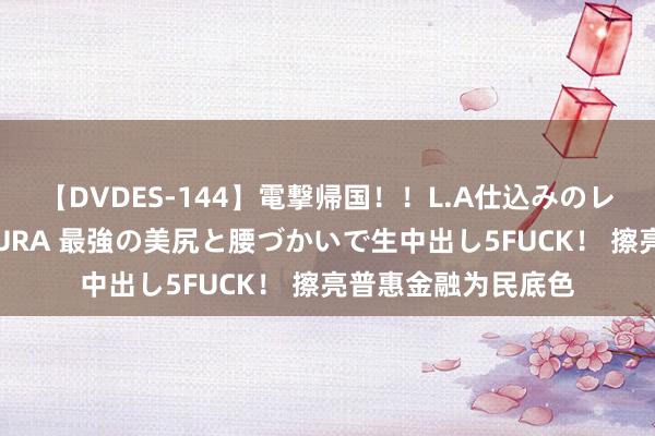 【DVDES-144】電撃帰国！！L.A仕込みのレゲエダンサーSAKURA 最強の美尻と腰づかいで生中出し5FUCK！ 擦亮普惠金融为民底色