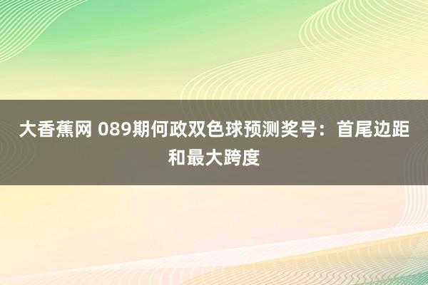 大香蕉网 089期何政双色球预测奖号：首尾边距和最大跨度