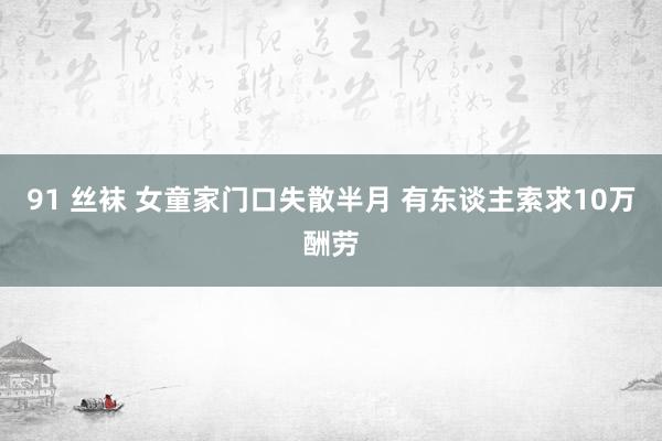 91 丝袜 女童家门口失散半月 有东谈主索求10万酬劳